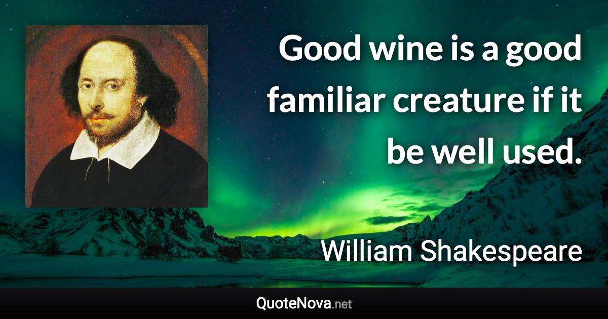 Good wine is a good familiar creature if it be well used. - William Shakespeare quote