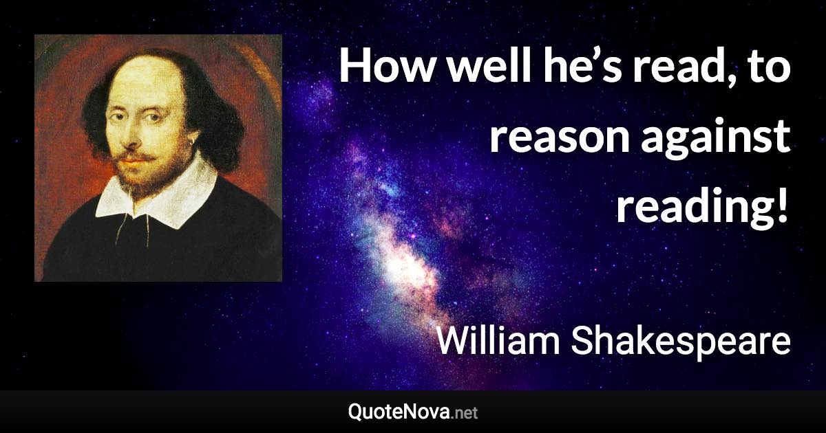 How well he’s read, to reason against reading! - William Shakespeare quote