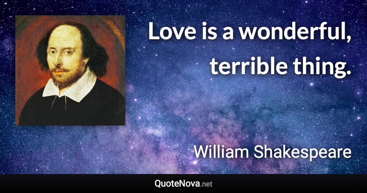 Love is a wonderful, terrible thing. - William Shakespeare quote