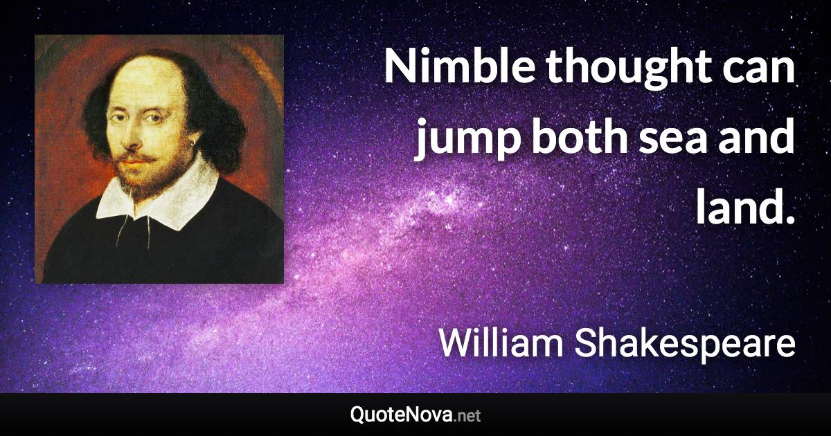 Nimble thought can jump both sea and land. - William Shakespeare quote