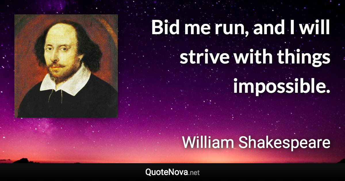 Bid me run, and I will strive with things impossible. - William Shakespeare quote