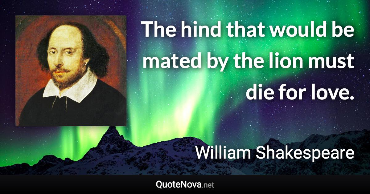 The hind that would be mated by the lion must die for love. - William Shakespeare quote