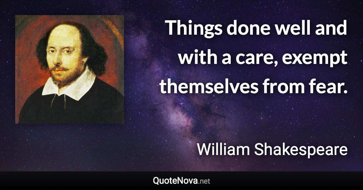 Things done well and with a care, exempt themselves from fear. - William Shakespeare quote