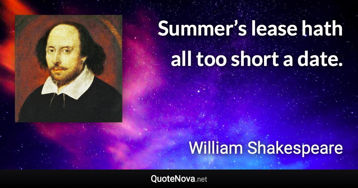 Summer’s lease hath all too short a date. - William Shakespeare quote