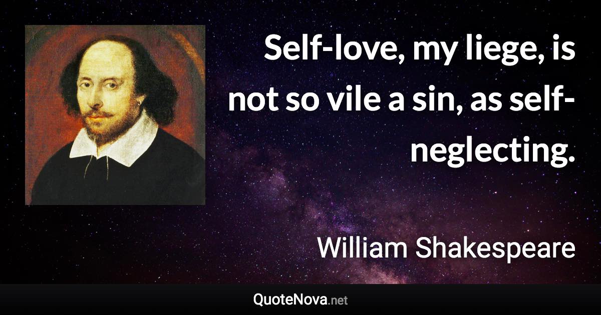 Self-love, my liege, is not so vile a sin, as self-neglecting. - William Shakespeare quote