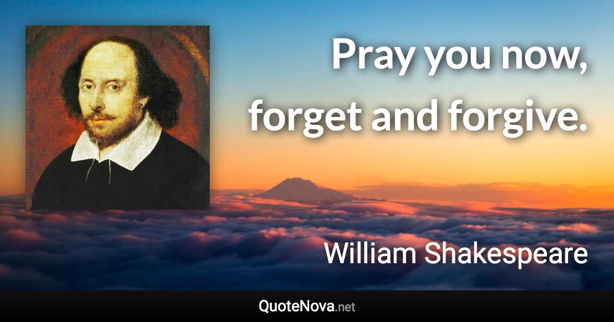 Pray you now, forget and forgive. - William Shakespeare quote