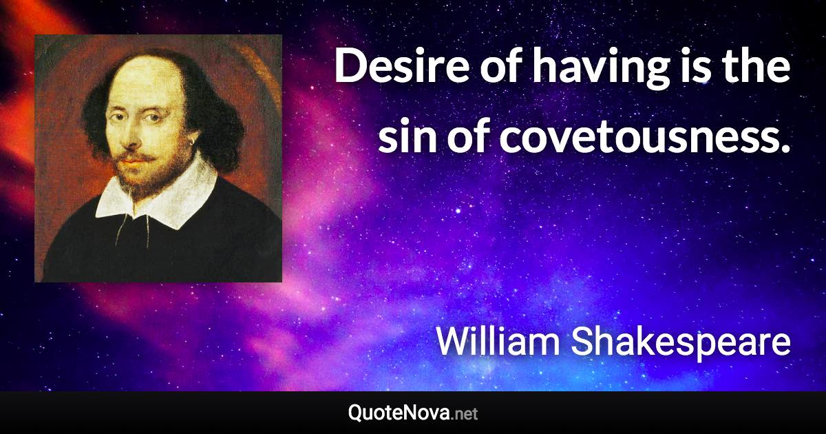 Desire of having is the sin of covetousness. - William Shakespeare quote