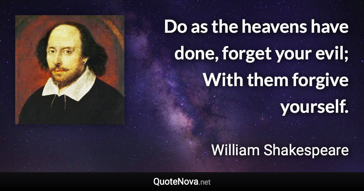 Do as the heavens have done, forget your evil; With them forgive yourself. - William Shakespeare quote