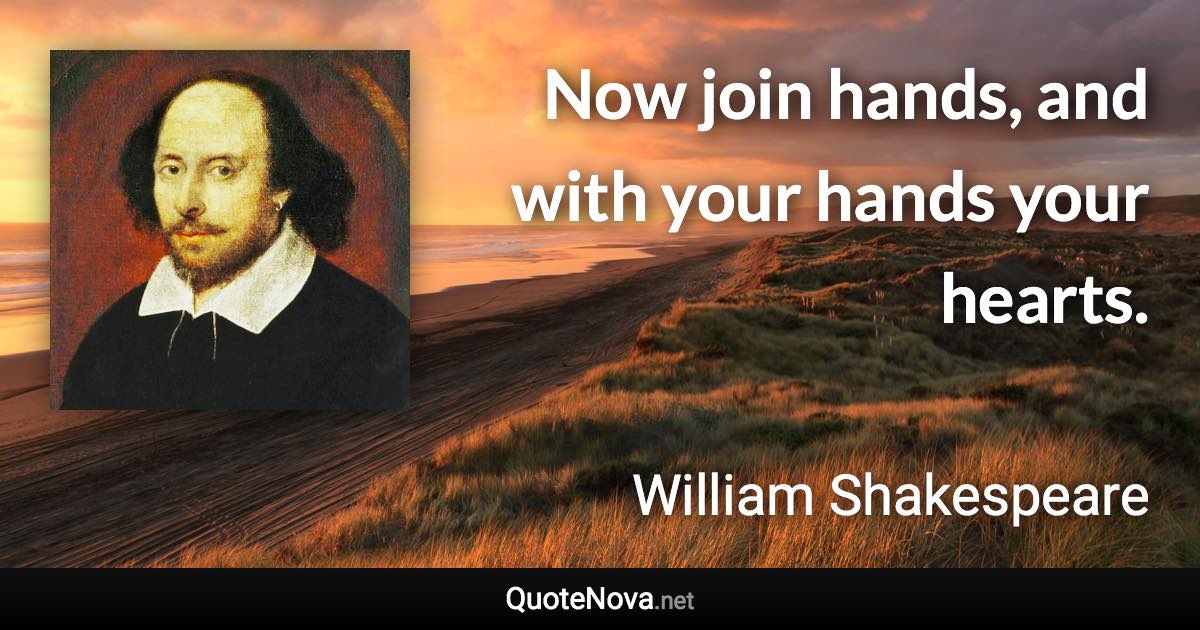 Now join hands, and with your hands your hearts. - William Shakespeare quote