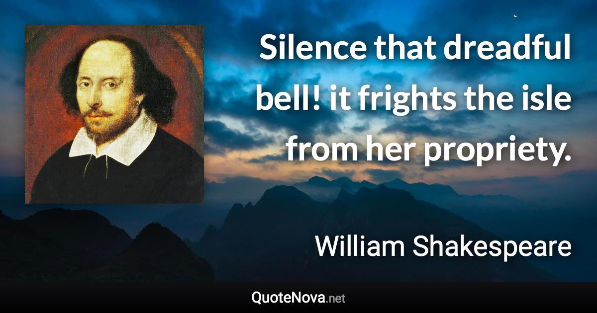 Silence that dreadful bell! it frights the isle from her propriety. - William Shakespeare quote