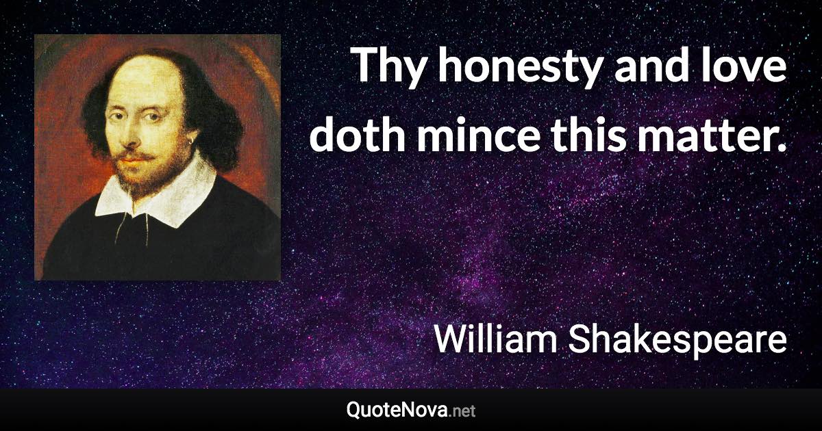 Thy honesty and love doth mince this matter. - William Shakespeare quote