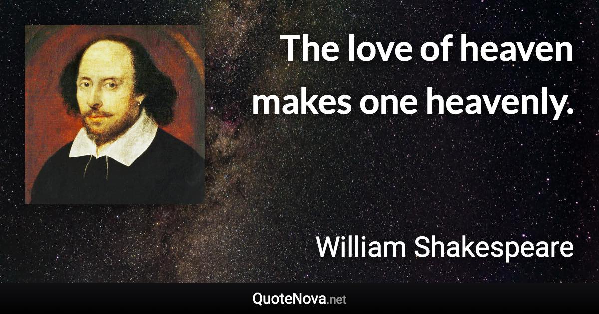 The love of heaven makes one heavenly. - William Shakespeare quote