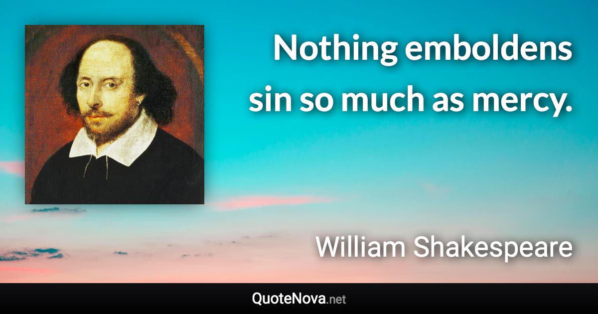 Nothing emboldens sin so much as mercy. - William Shakespeare quote