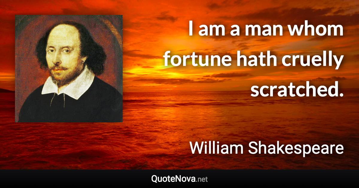 I am a man whom fortune hath cruelly scratched. - William Shakespeare quote