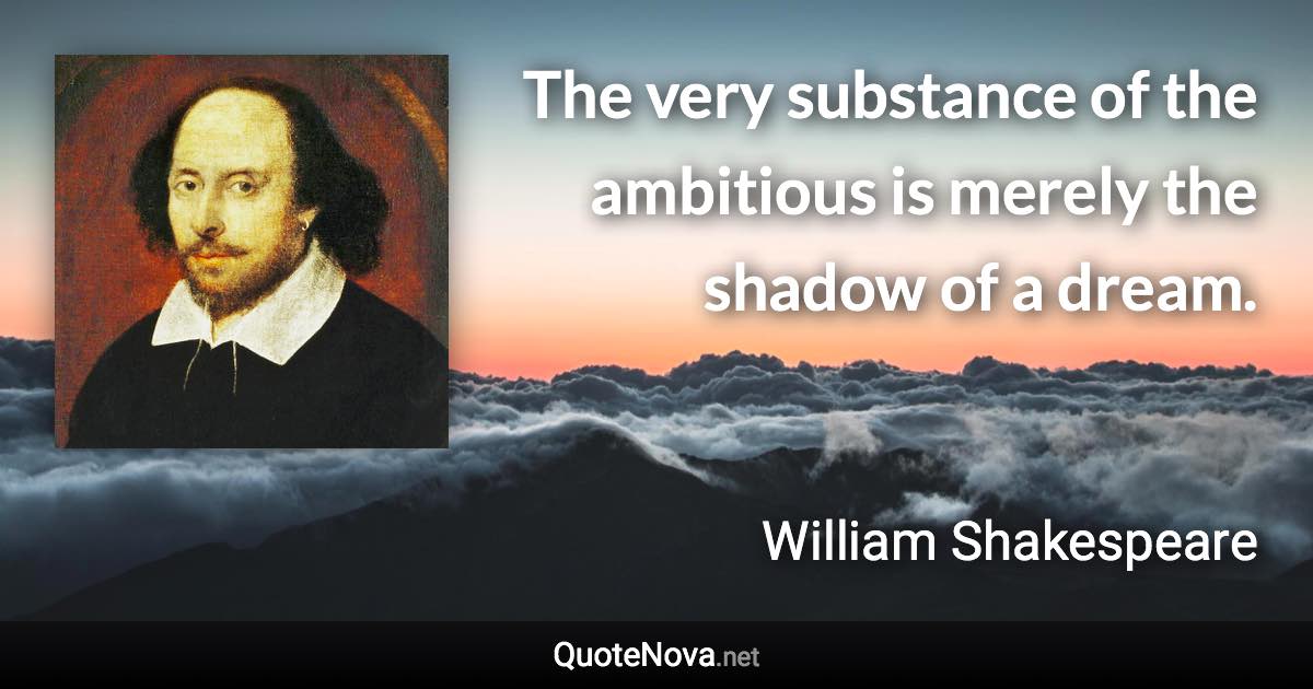 The very substance of the ambitious is merely the shadow of a dream. - William Shakespeare quote