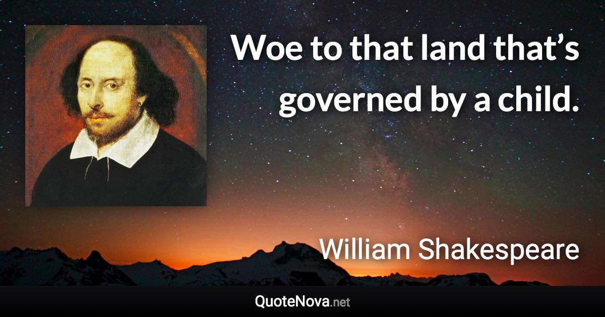 Woe to that land that’s governed by a child. - William Shakespeare quote
