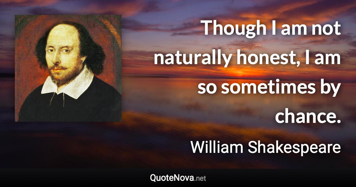 Though I am not naturally honest, I am so sometimes by chance. - William Shakespeare quote