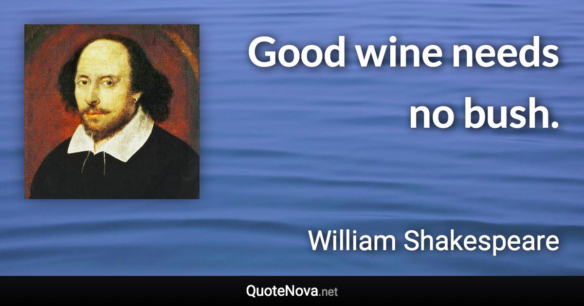 Good wine needs no bush. - William Shakespeare quote