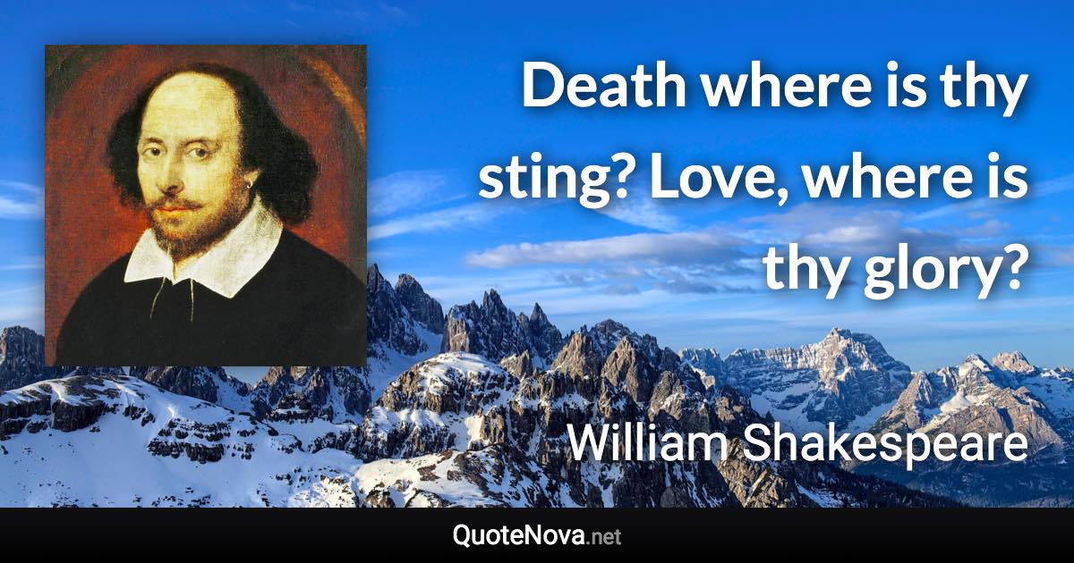 Death where is thy sting? Love, where is thy glory? - William Shakespeare quote