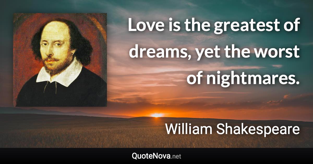 Love is the greatest of dreams, yet the worst of nightmares. - William Shakespeare quote