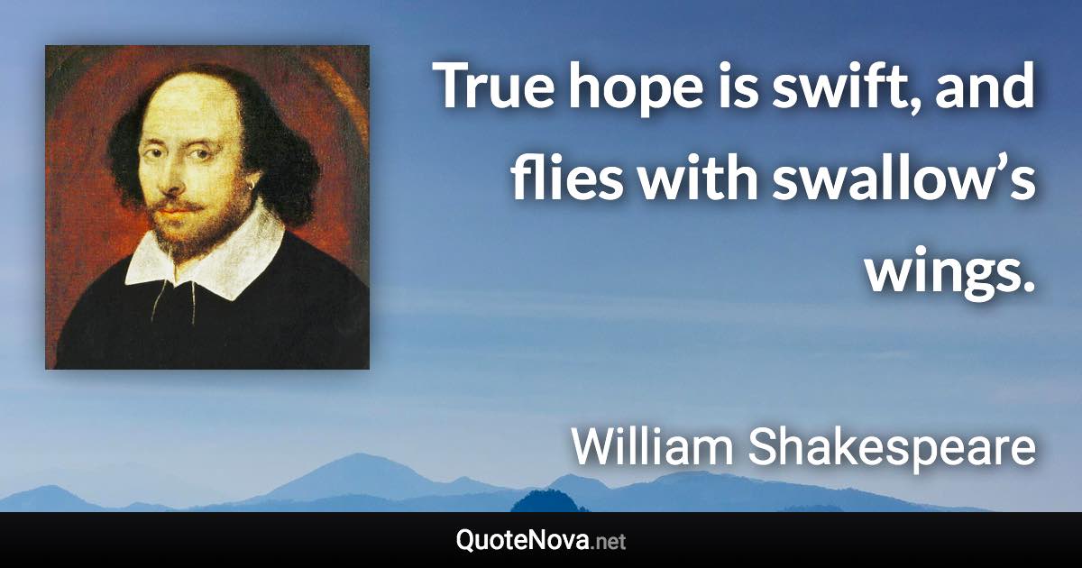 True hope is swift, and flies with swallow’s wings. - William Shakespeare quote