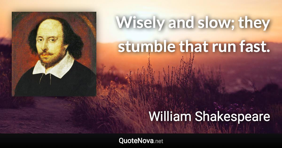 Wisely and slow; they stumble that run fast. - William Shakespeare quote