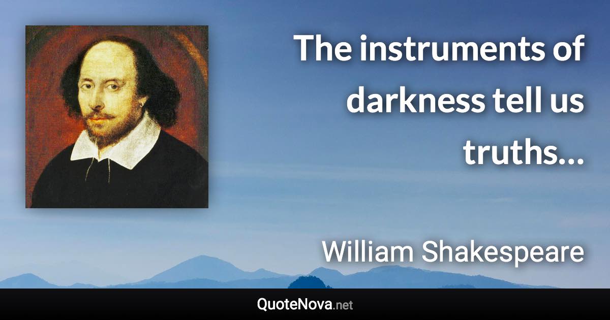 The instruments of darkness tell us truths… - William Shakespeare quote
