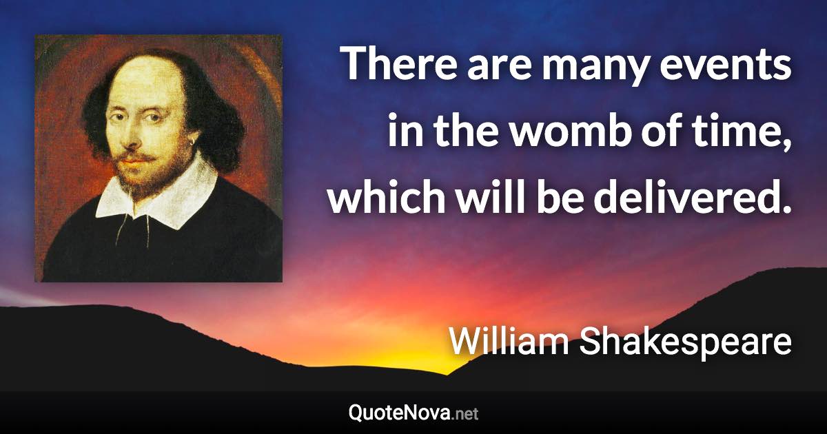 There are many events in the womb of time, which will be delivered. - William Shakespeare quote
