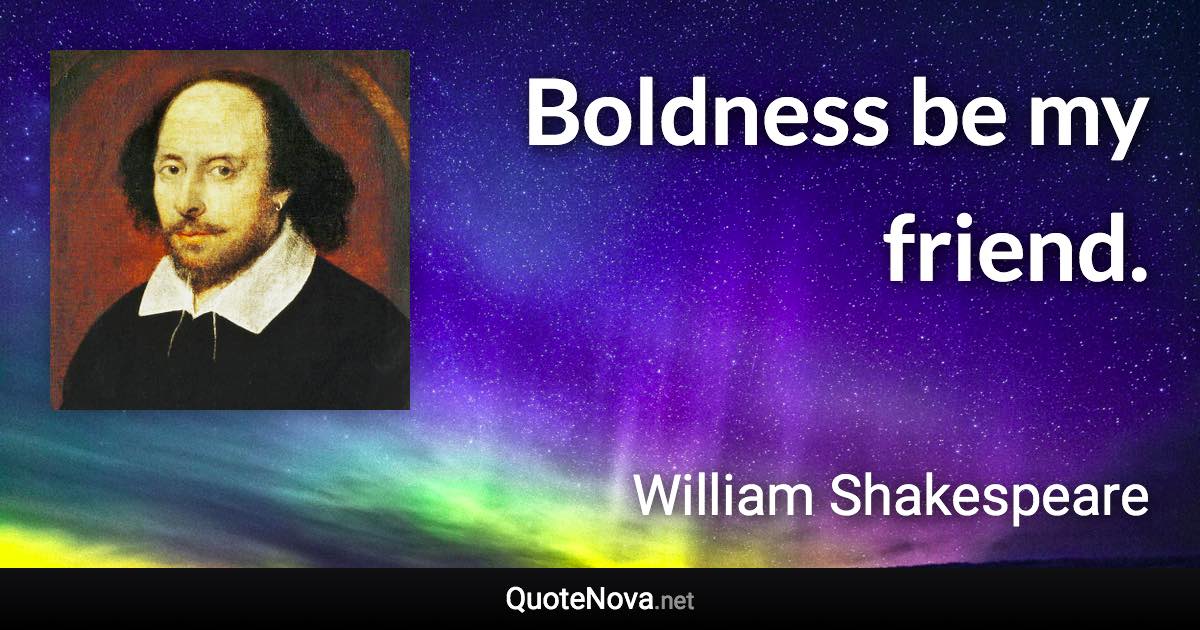 Boldness be my friend. - William Shakespeare quote