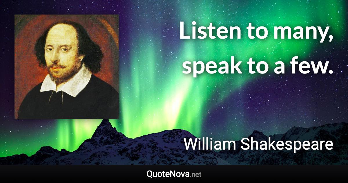 Listen to many, speak to a few. - William Shakespeare quote