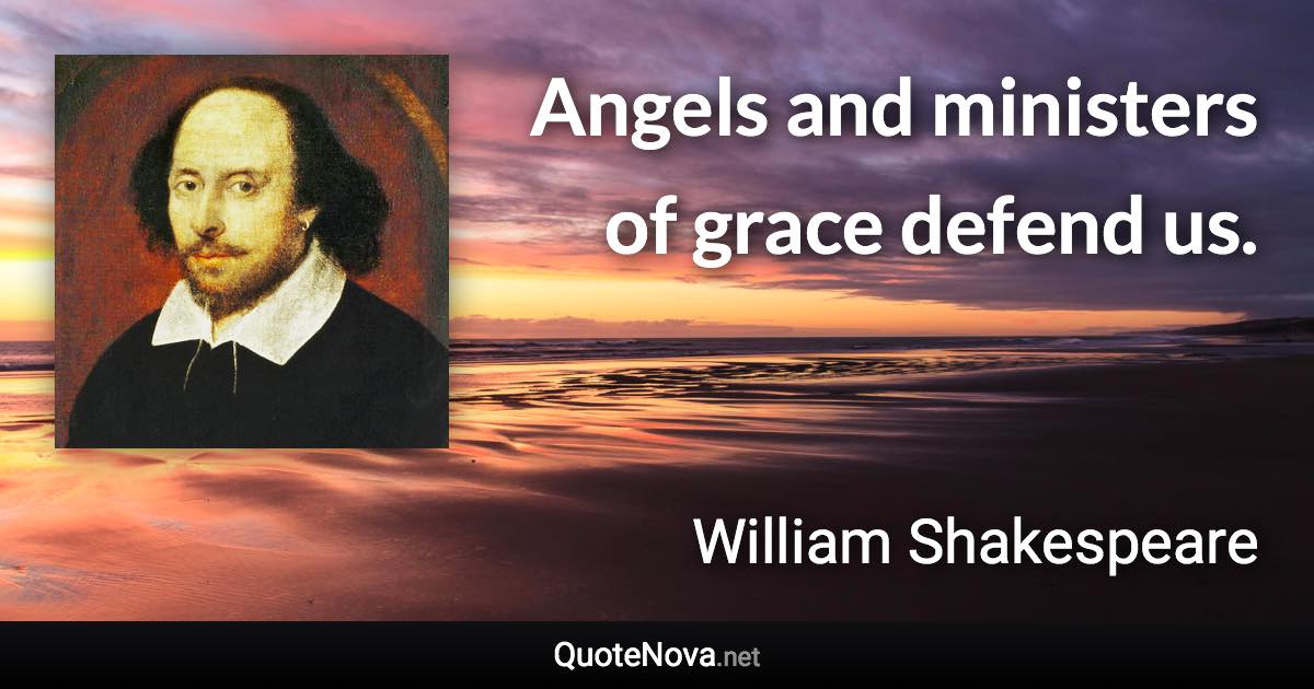 Angels and ministers of grace defend us. - William Shakespeare quote