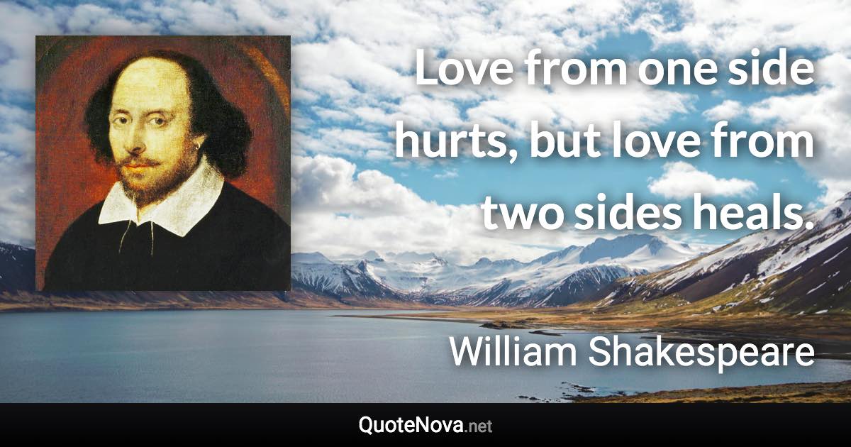 Love from one side hurts, but love from two sides heals. - William Shakespeare quote