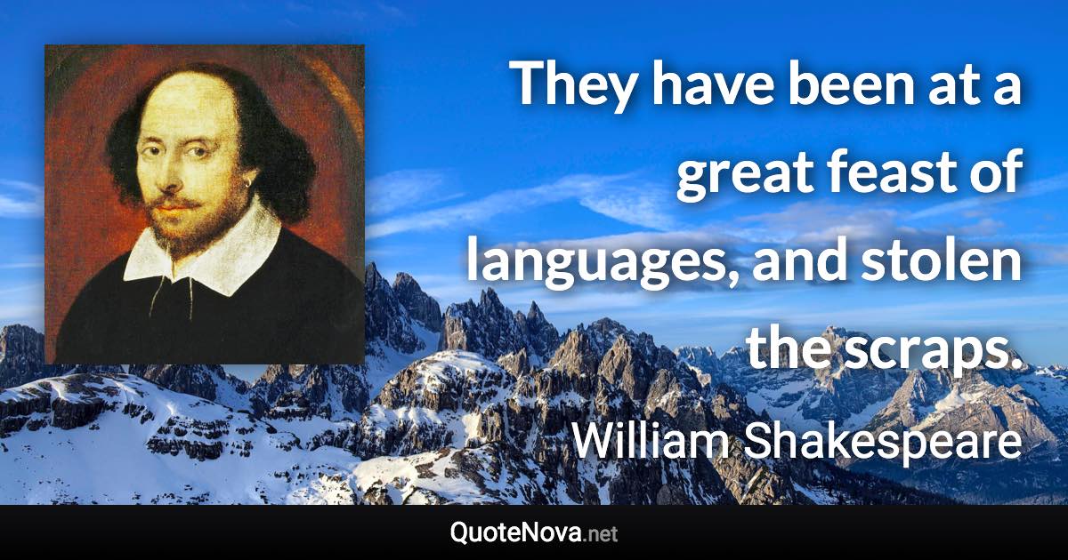 They have been at a great feast of languages, and stolen the scraps. - William Shakespeare quote