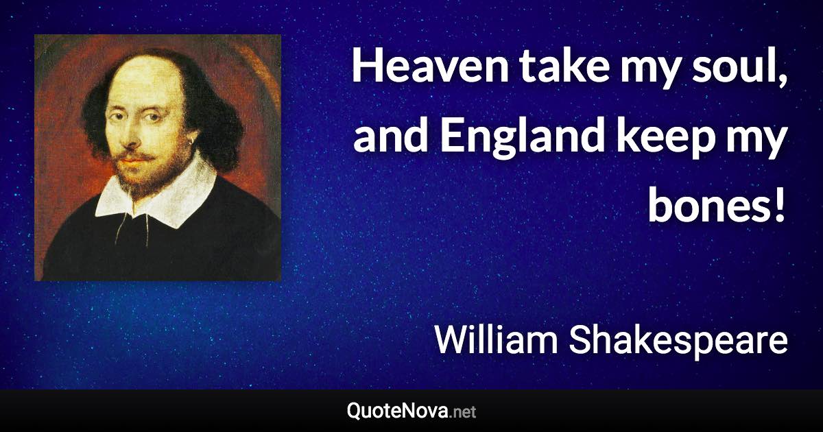 Heaven take my soul, and England keep my bones! - William Shakespeare quote