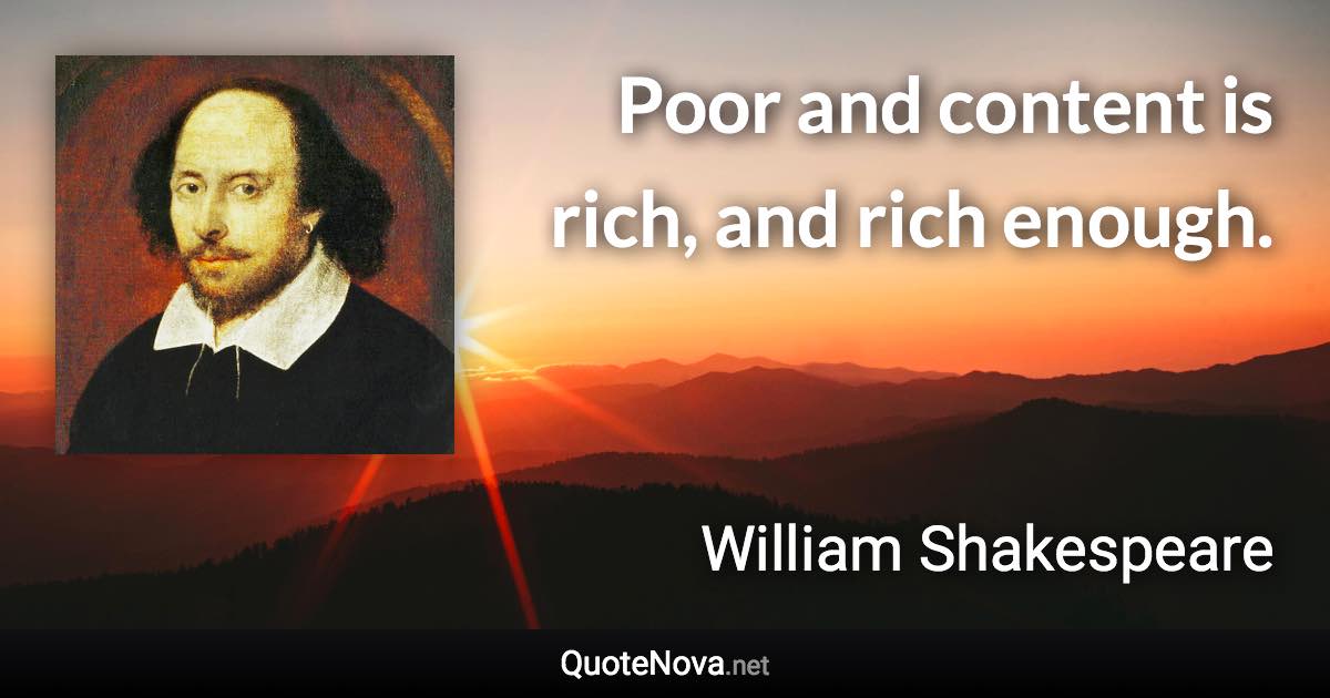 Poor and content is rich, and rich enough. - William Shakespeare quote