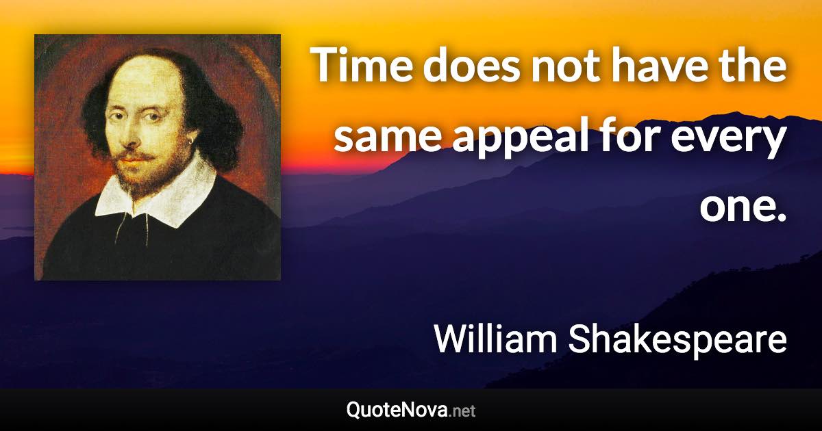 Time does not have the same appeal for every one. - William Shakespeare quote