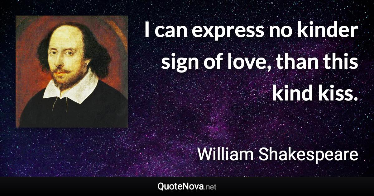 I can express no kinder sign of love, than this kind kiss. - William Shakespeare quote