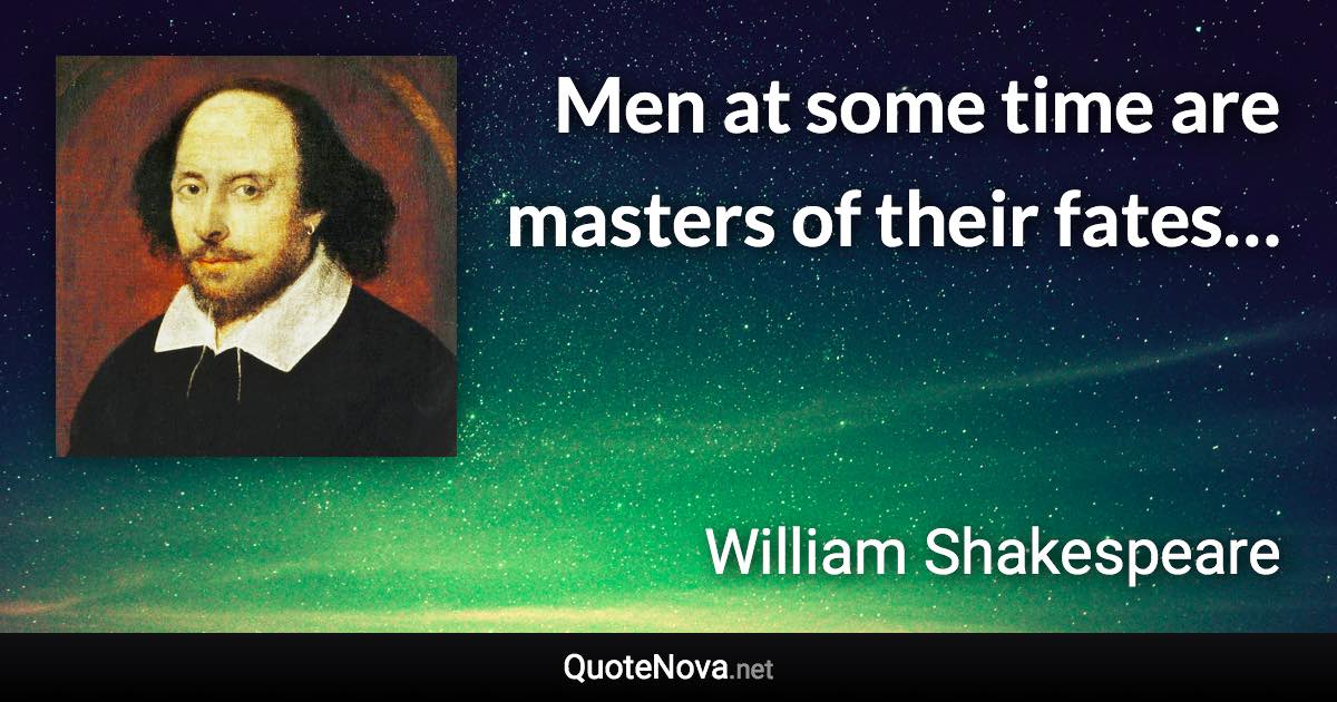 Men at some time are masters of their fates… - William Shakespeare quote