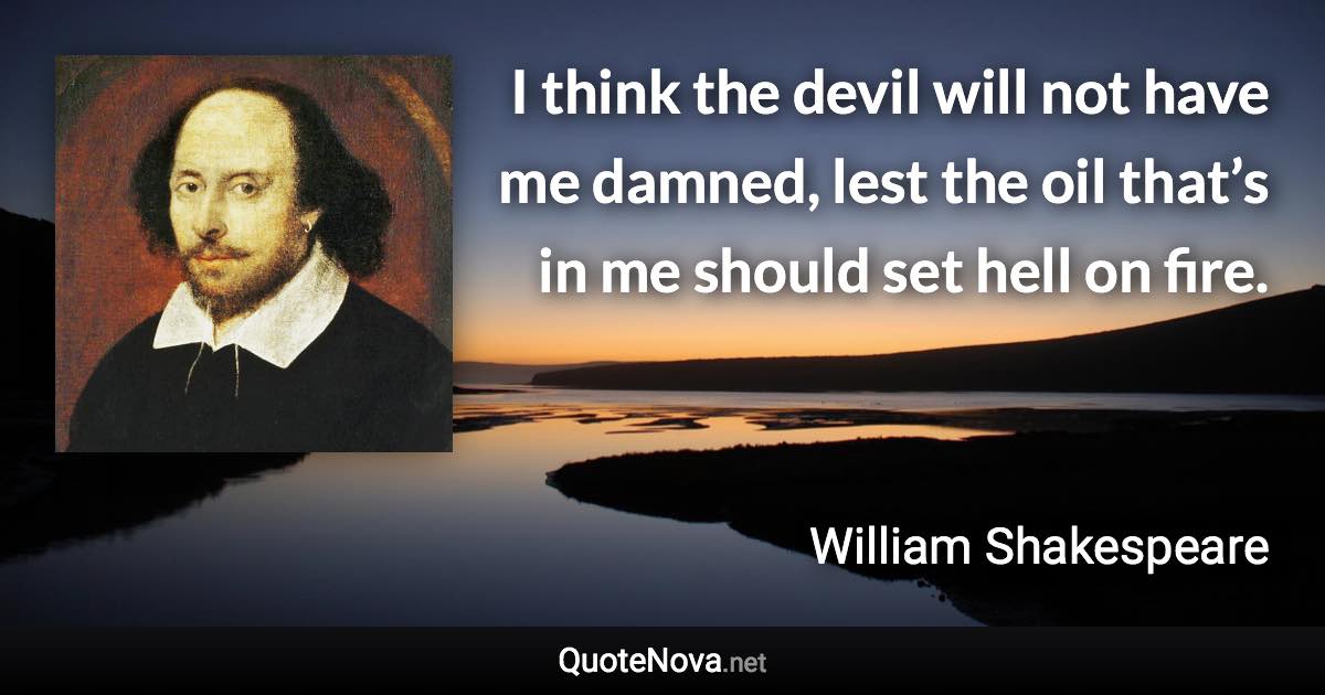 I think the devil will not have me damned, lest the oil that’s in me should set hell on fire. - William Shakespeare quote