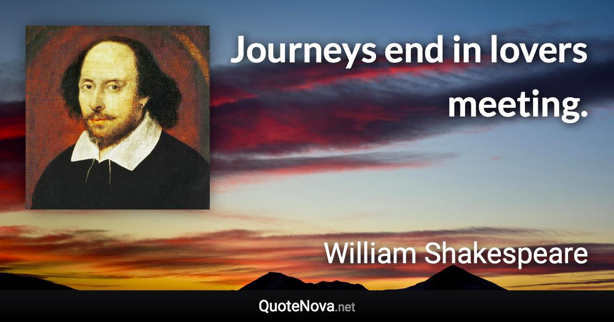 Journeys end in lovers meeting. - William Shakespeare quote