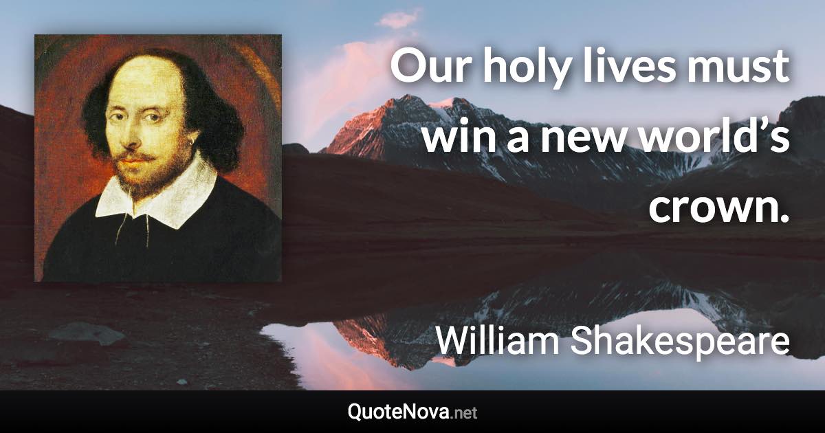 Our holy lives must win a new world’s crown. - William Shakespeare quote