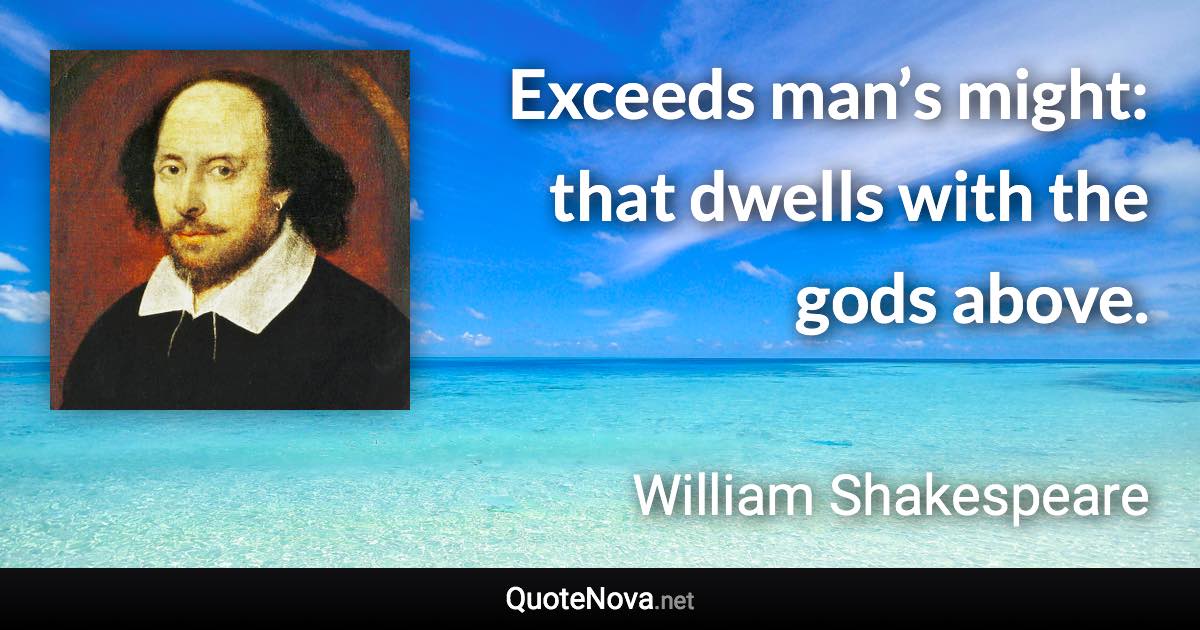 Exceeds man’s might: that dwells with the gods above. - William Shakespeare quote