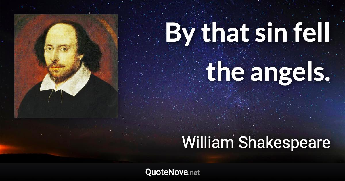 By that sin fell the angels. - William Shakespeare quote