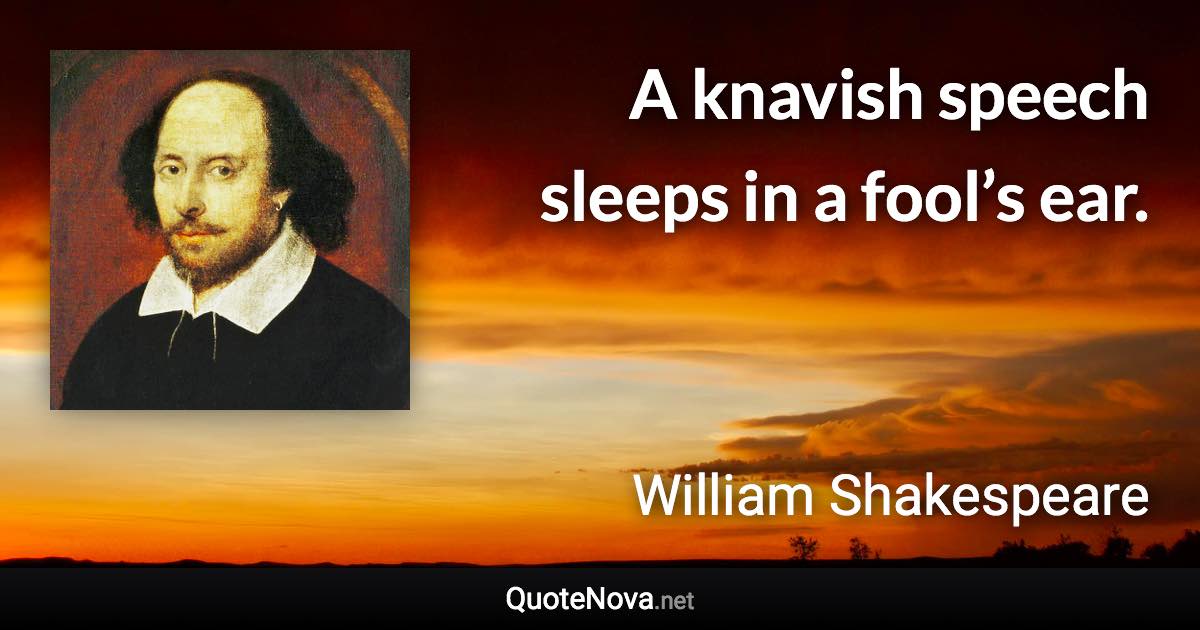 A knavish speech sleeps in a fool’s ear. - William Shakespeare quote