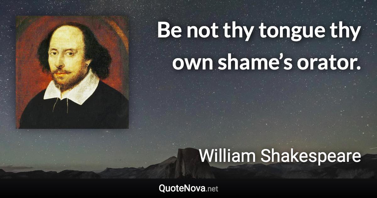 Be not thy tongue thy own shame’s orator. - William Shakespeare quote