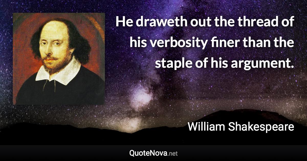 He draweth out the thread of his verbosity finer than the staple of his argument. - William Shakespeare quote