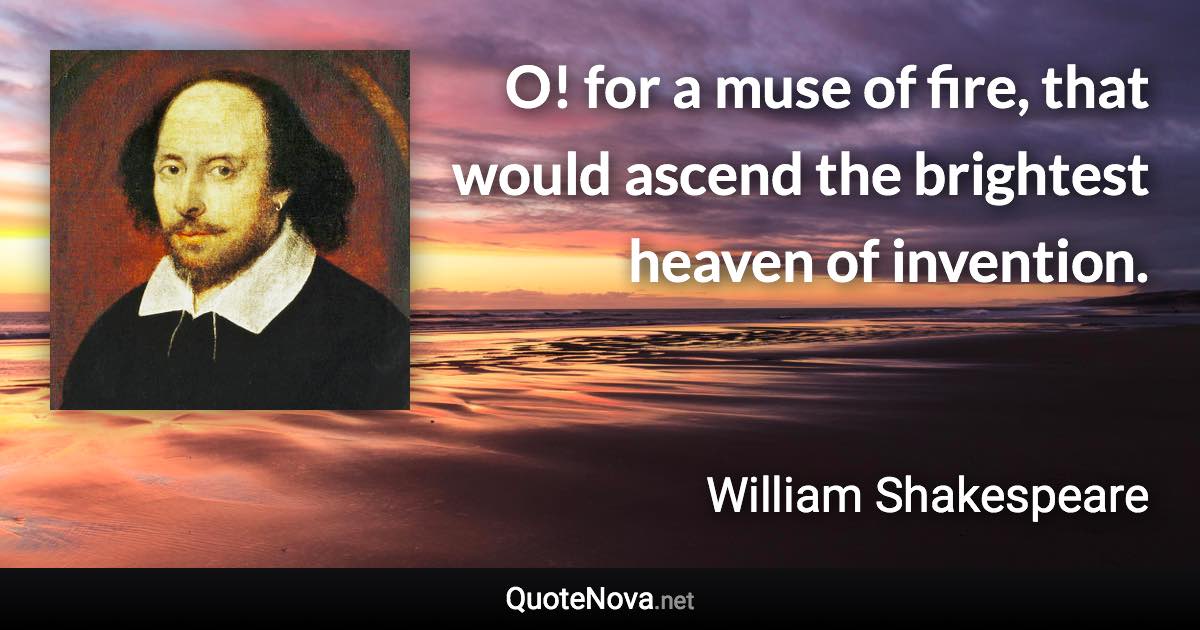 O! for a muse of fire, that would ascend the brightest heaven of invention. - William Shakespeare quote