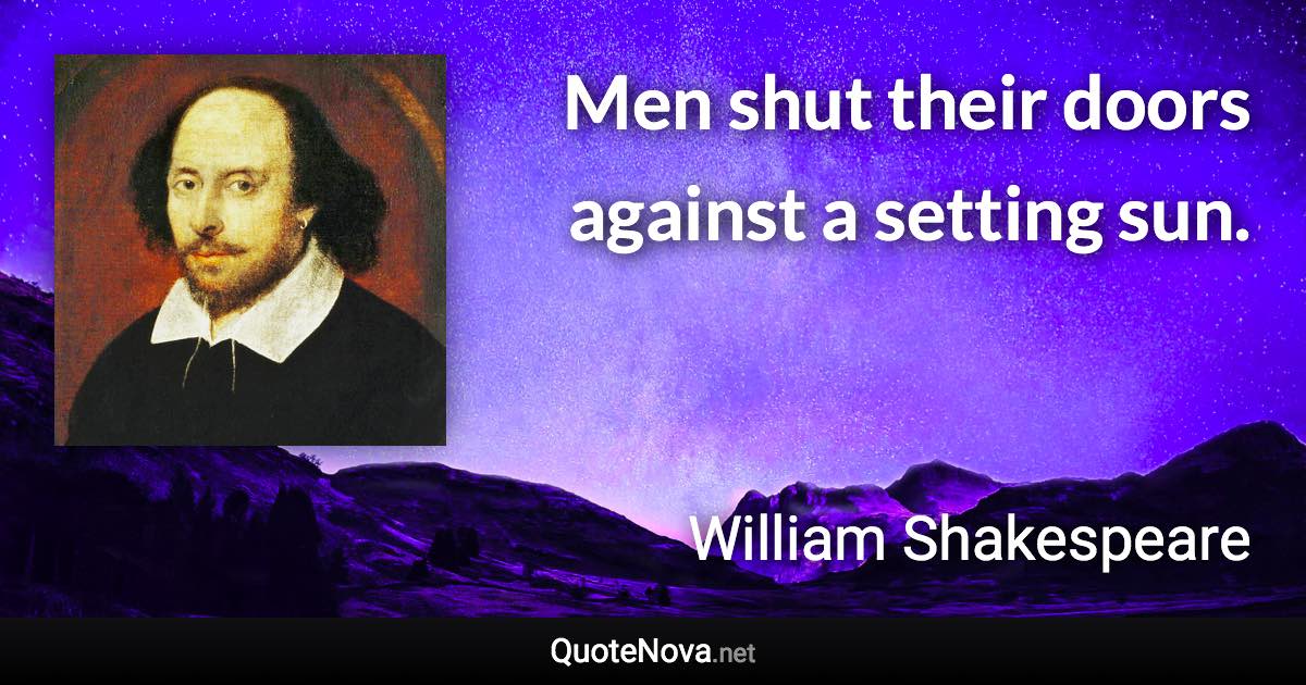 Men shut their doors against a setting sun. - William Shakespeare quote