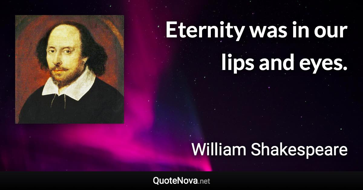 Eternity was in our lips and eyes. - William Shakespeare quote