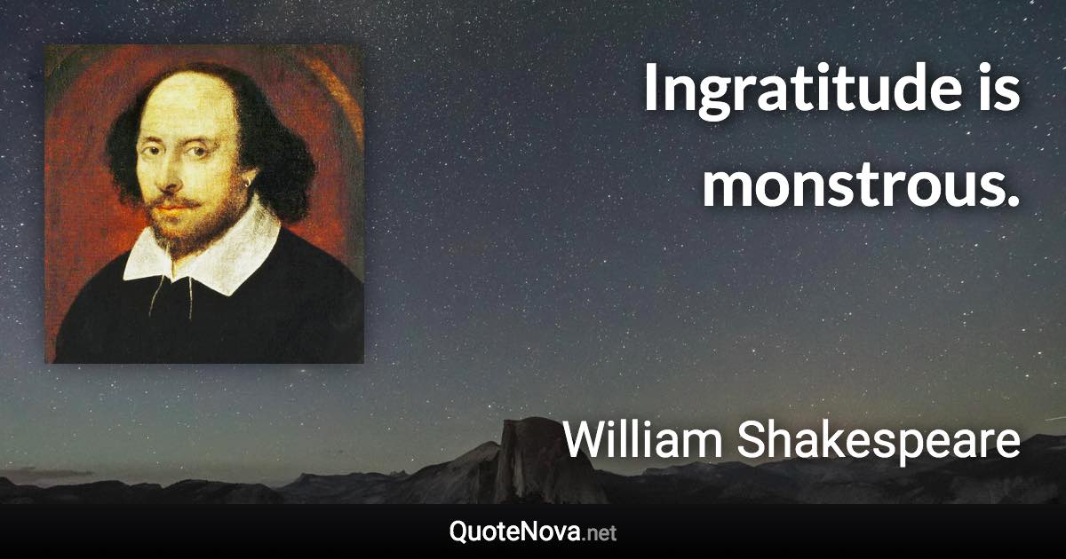 Ingratitude is monstrous. - William Shakespeare quote